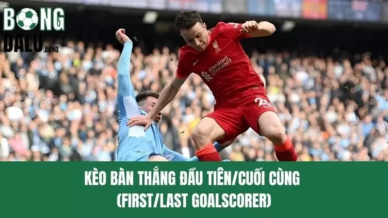 Kèo bàn thắng đầu tiên/cuối cùng